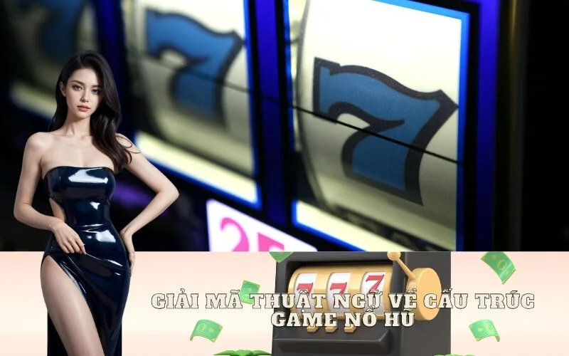 Giải Mã Thuật Ngữ Về Cấu Trúc Game Nổ Hũ