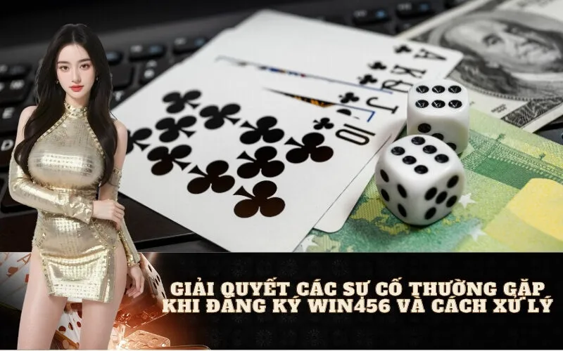 Giải Quyết Các Sự Cố Thường Gặp Khi Đăng Ký Win456 Và Cách Xử Lý