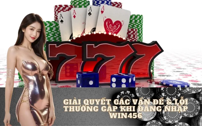 Giải Quyết Các Vấn Đề & Lỗi Thường Gặp Khi Đăng Nhập Win456