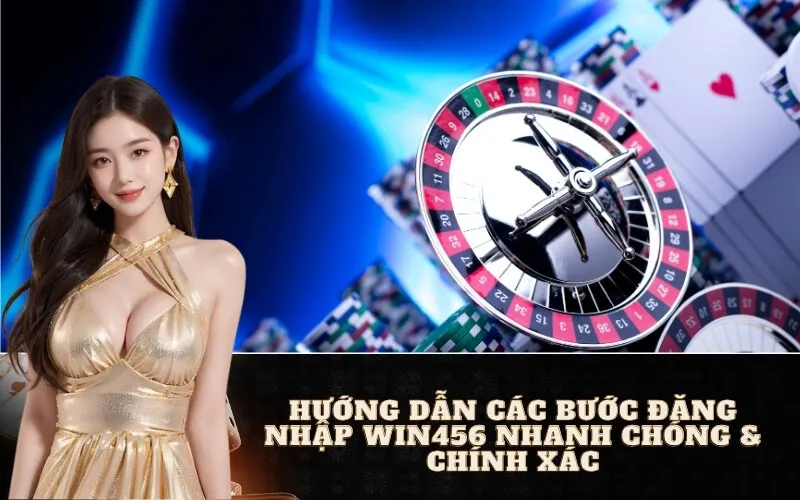 Hướng Dẫn Các Bước Đăng Nhập Win456 Nhanh Chóng & Chính Xác