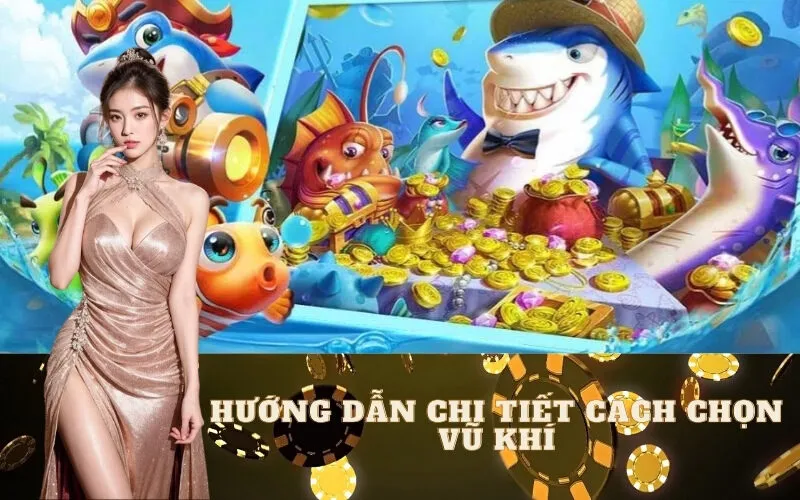 Hướng dẫn chi tiết cách CHỌN vũ khí bắn cá hiệu quả