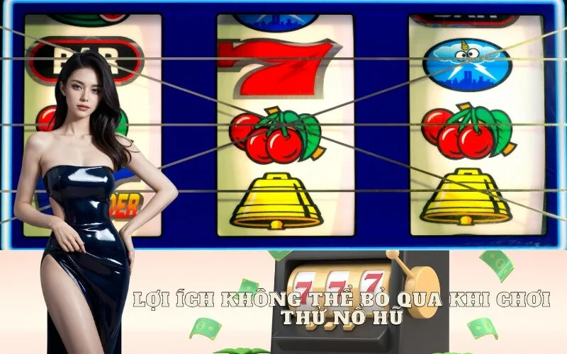 Lợi Ích Không Thể Bỏ Qua Khi Chơi Thử Nổ Hũ