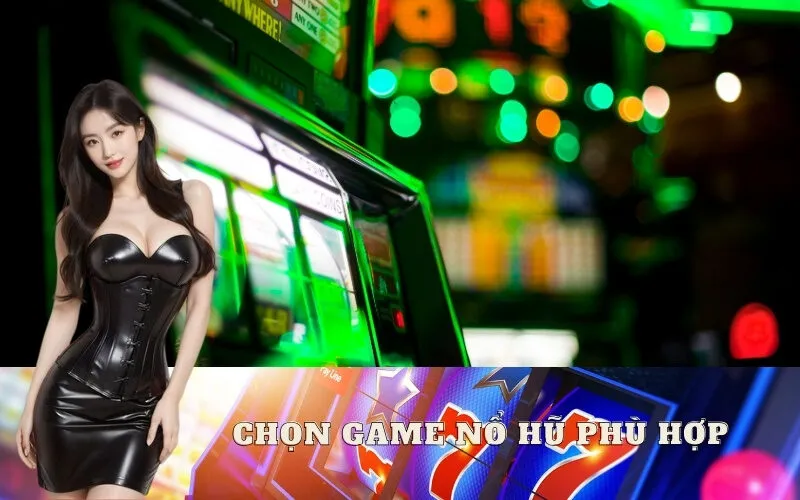 Chọn Game Nổ Hũ Phù Hợp