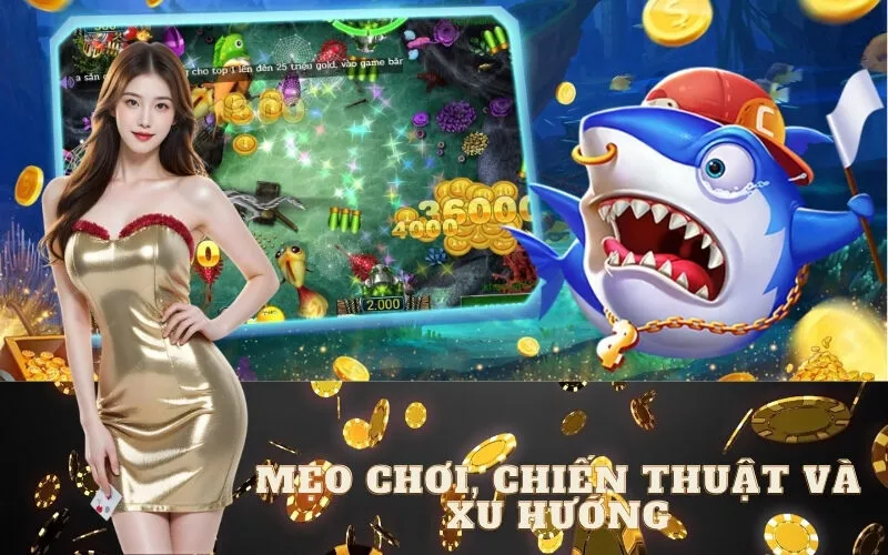 Mẹo Chơi, Chiến Thuật và Xu Hướng Game Bắn Cá 2025